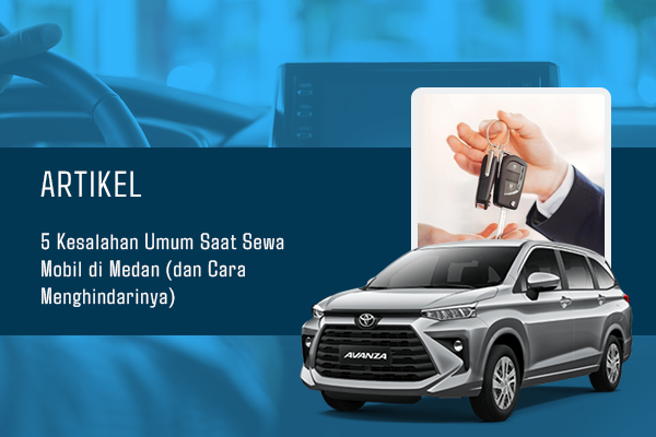 BLOG 5 Kesalahan Umum Saat Sewa Mobil di Medan (dan Cara Menghindarinya)