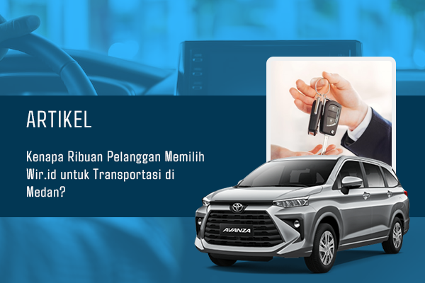 BLOG Kenapa Ribuan Pelanggan Memilih Wir.id untuk Transportasi di Medan